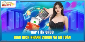 Nạp Tiền QH88 – Giao Dịch Nhanh Chóng Và An Toàn